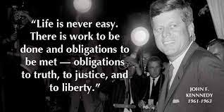 JFK Quote "Life is never easy. There is work to be done and obligations to be met - obligations to truth, to justice and to liberty."
